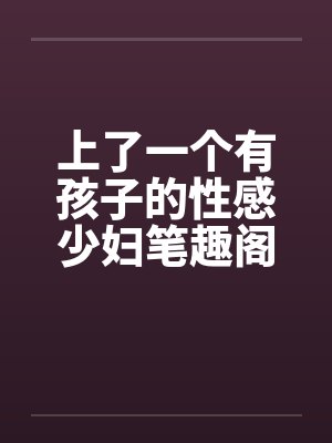 上了一个有孩子的性感少妇笔趣阁无弹窗封面