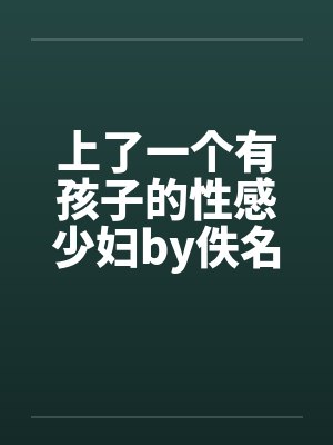 上了一个有孩子的性感少妇by佚名笔趣阁无弹窗封面