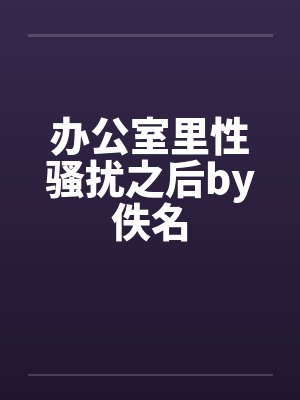 办公室里性骚扰之后by佚名封面