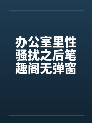 办公室里性骚扰之后笔趣阁无弹窗封面