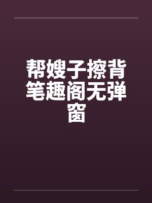 帮嫂子擦背笔趣阁无弹窗封面