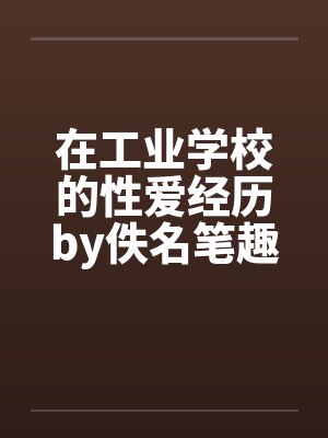 在工业学校的性爱经历by佚名笔趣阁无弹窗封面