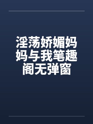 淫荡娇媚妈妈与我笔趣阁无弹窗封面