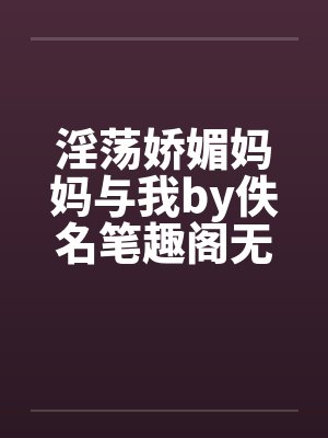 淫荡娇媚妈妈与我by佚名笔趣阁无弹窗封面