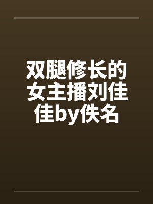 双腿修长的女主播刘佳佳by佚名封面