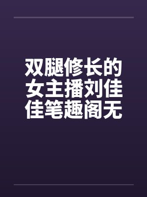 双腿修长的女主播刘佳佳笔趣阁无弹窗封面