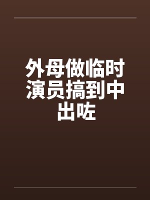 外母做临时演员搞到中出咗封面