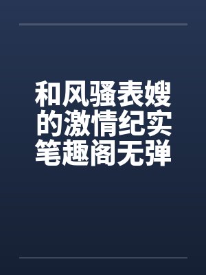 和风骚表嫂的激情纪实笔趣阁无弹窗封面
