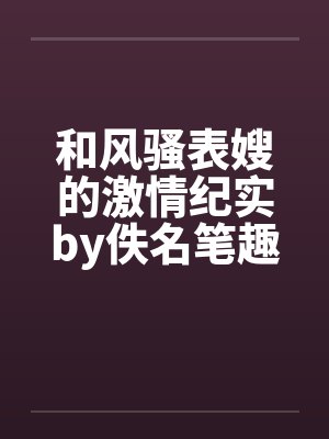 和风骚表嫂的激情纪实by佚名笔趣阁无弹窗封面