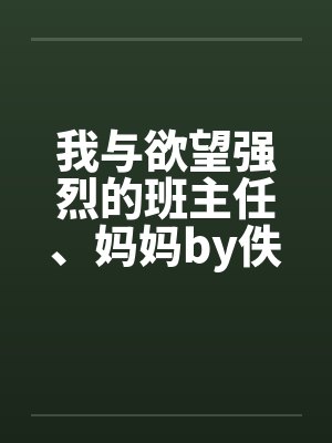 我与欲望强烈的班主任、妈妈by佚名封面