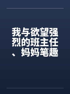 我与欲望强烈的班主任、妈妈笔趣阁无弹窗封面