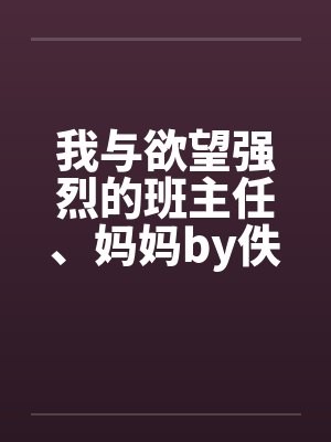 我与欲望强烈的班主任、妈妈by佚名笔趣阁无弹窗封面