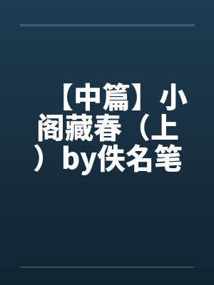 【中篇】小阁藏春（上）by佚名笔趣阁无弹窗封面