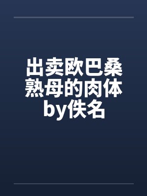 出卖欧巴桑熟母的肉体by佚名封面