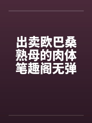出卖欧巴桑熟母的肉体笔趣阁无弹窗封面
