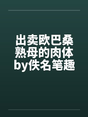 出卖欧巴桑熟母的肉体by佚名笔趣阁无弹窗封面