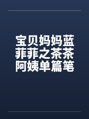 宝贝妈妈蓝菲菲之茶茶阿姨单篇笔趣阁无弹窗封面