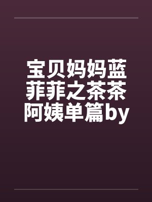 宝贝妈妈蓝菲菲之茶茶阿姨单篇by佚名笔趣阁无弹窗封面
