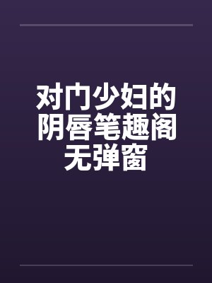对门少妇的阴唇笔趣阁无弹窗封面