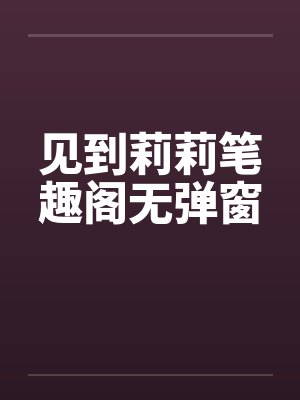 见到莉莉笔趣阁无弹窗封面