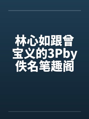 林心如跟曾宝义的3Pby佚名笔趣阁无弹窗封面