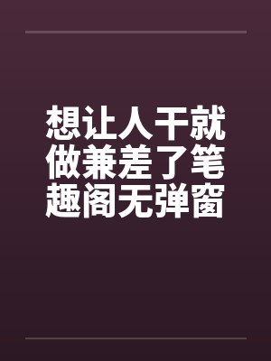 想让人干就做兼差了笔趣阁无弹窗封面