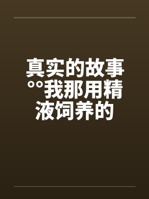 真实的故事°°我那用精液饲养的封面