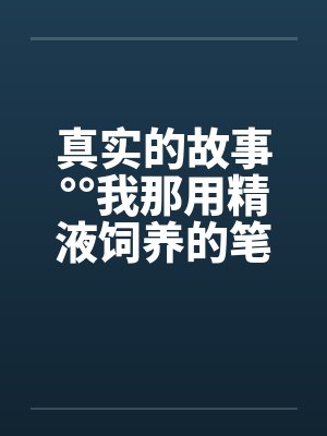 真实的故事°°我那用精液饲养的笔趣阁无弹窗封面