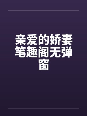 亲爱的娇妻笔趣阁无弹窗封面