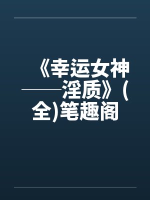 《幸运女神──淫质》(全)笔趣阁无弹窗封面