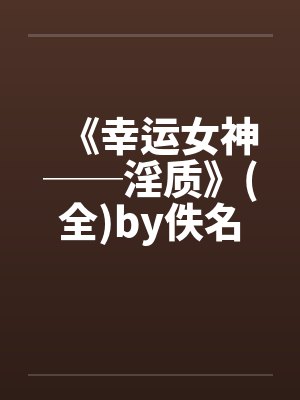 《幸运女神──淫质》(全)by佚名笔趣阁无弹窗封面