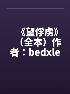 《望俘虏》（全本）作者：bedxleby佚名封面