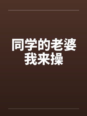 同学的老婆我来操封面