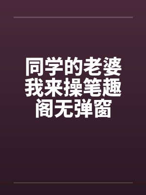 同学的老婆我来操笔趣阁无弹窗封面