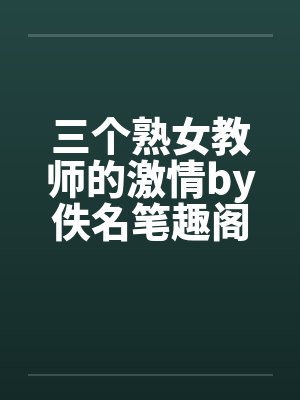 三个熟女教师的激情by佚名笔趣阁无弹窗封面