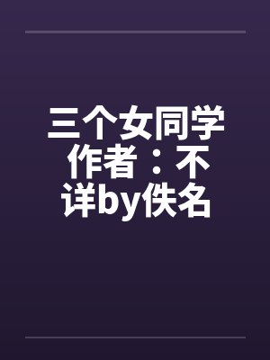 三个女同学 作者：不详by佚名封面