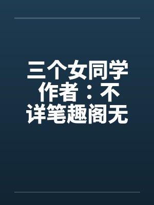 三个女同学 作者：不详笔趣阁无弹窗封面