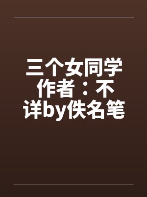 三个女同学 作者：不详by佚名笔趣阁无弹窗封面