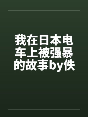 我在日本电车上被强暴的故事by佚名封面