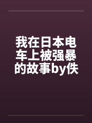 我在日本电车上被强暴的故事by佚名笔趣阁无弹窗封面