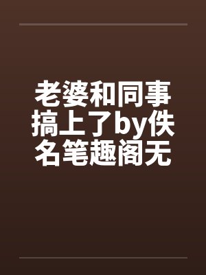 老婆和同事搞上了by佚名笔趣阁无弹窗封面