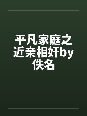 平凡家庭之近亲相奸by佚名封面