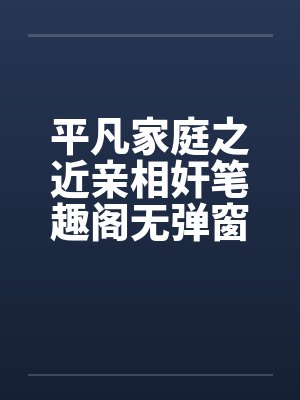 平凡家庭之近亲相奸笔趣阁无弹窗封面