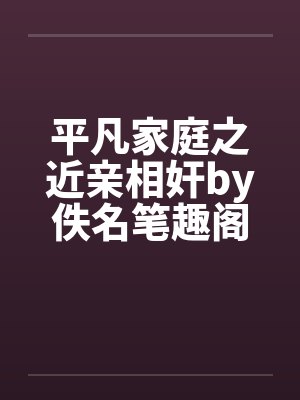 平凡家庭之近亲相奸by佚名笔趣阁无弹窗封面