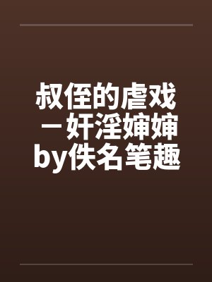 叔侄的虐戏－奸淫婶婶by佚名笔趣阁无弹窗封面