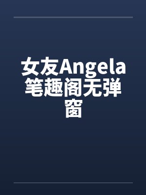 女友Angela笔趣阁无弹窗封面