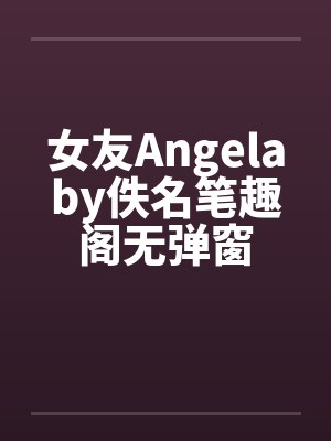 女友Angelaby佚名笔趣阁无弹窗封面