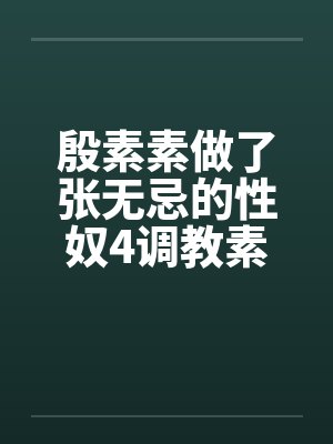 殷素素做了张无忌的性奴4调教素素封面