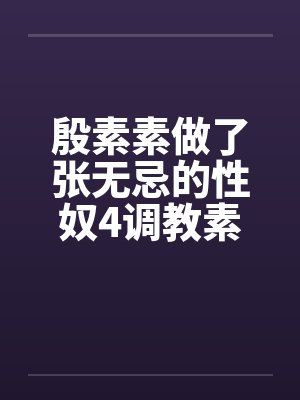殷素素做了张无忌的性奴4调教素素by佚名封面