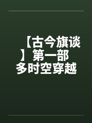 【古今旗谈】第一部 多时空穿越者 作者:anuebot封面